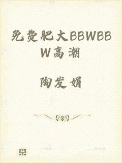 免费肥大BBWBBW高潮