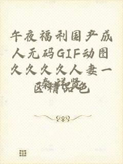 午夜福利国产成人无码GIF动图久久久久人妻一区精品色