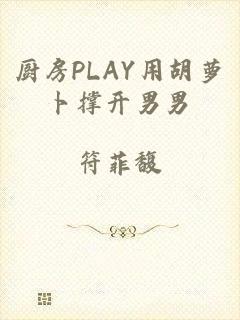 厨房PLAY用胡萝卜撑开男男