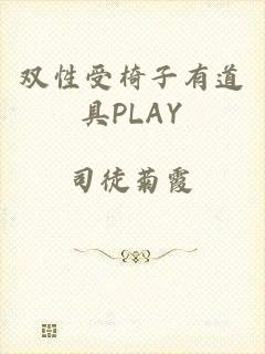 双性受椅子有道具PLAY