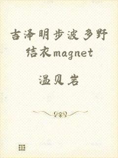 吉泽明步波多野结衣magnet