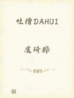 吐槽DAHUI