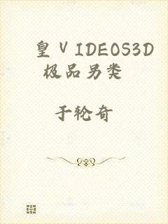 嘼皇ⅤIDEOS3D极品另类