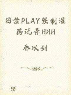 囚禁PLAY强制灌药玩弄HHH