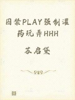 囚禁PLAY强制灌药玩弄HHH