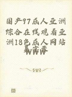 国产97成人亚洲综合在线观看亚洲18色成人网站WWW