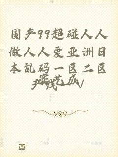 国产99超碰人人做人人爱亚洲日本乱码一区二区产线一∨