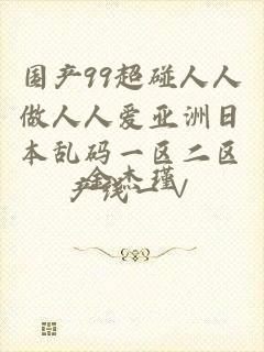 国产99超碰人人做人人爱亚洲日本乱码一区二区产线一∨