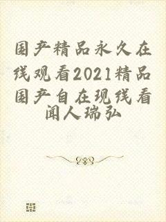 国产精品永久在线观看2021精品国产自在现线看