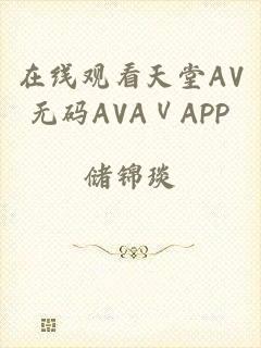 在线观看天堂AV无码AVAⅤAPP