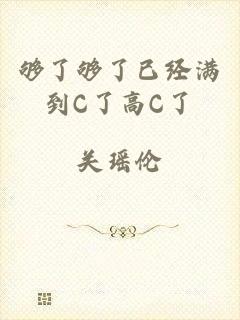 够了够了已经满到C了高C了