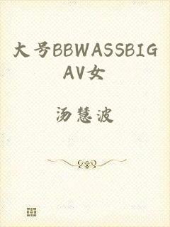 大号BBWASSBIGAV女