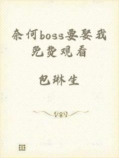 奈何boss要娶我免费观看