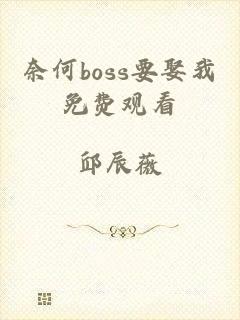 奈何boss要娶我免费观看