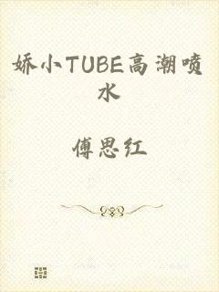 娇小TUBE高潮喷水