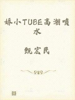 娇小TUBE高潮喷水