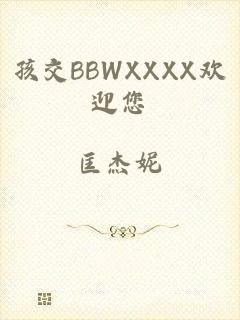 孩交BBWXXXX欢迎您