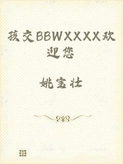 孩交BBWXXXX欢迎您