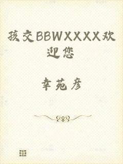 孩交BBWXXXX欢迎您