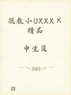 孩教小UXXXⅩ精品