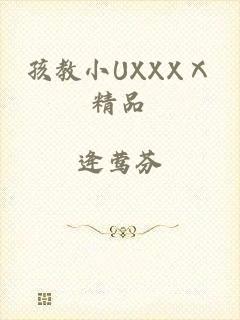 孩教小UXXXⅩ精品