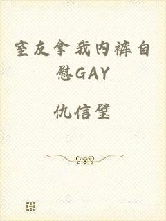 室友拿我内裤自慰GAY