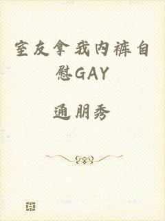 室友拿我内裤自慰GAY