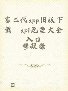 富二代app旧版下载汅api免费大全入口