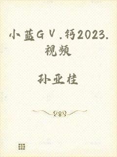 小蓝GⅤ.钙2023.视频