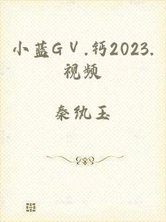 小蓝GⅤ.钙2023.视频