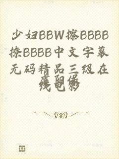 少妇BBW擦BBBB撩BBBB中文字幕无码精品三级在线电影