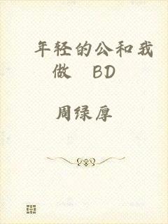 巜年轻的公和我做愛BD