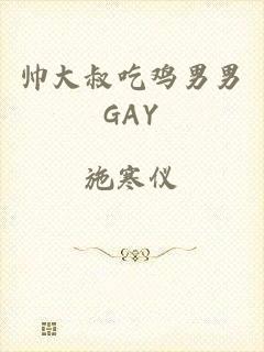 帅大叔吃鸡男男GAY