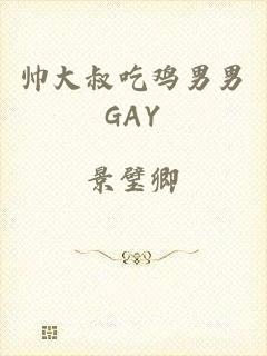 帅大叔吃鸡男男GAY