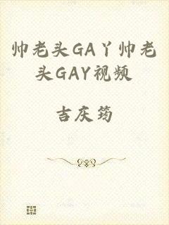 帅老头GA丫帅老头GAY视频