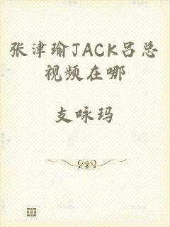 张津瑜JACK吕总视频在哪