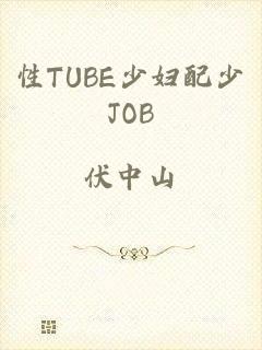 性TUBE少妇配少JOB