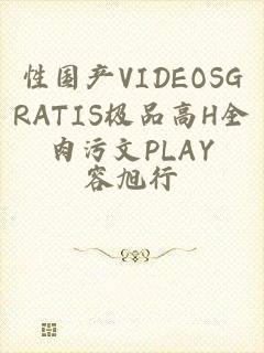 性国产VIDEOSGRATIS极品高H全肉污文PLAY