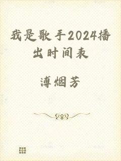 我是歌手2024播出时间表