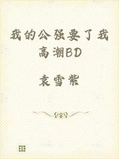 我的公强要了我高潮BD