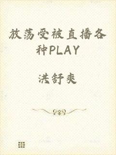 放荡受被直播各种PLAY