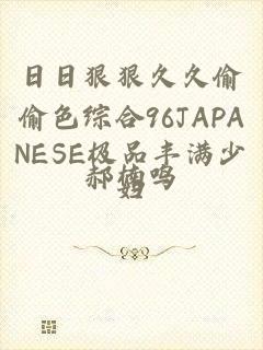 日日狠狠久久偷偷色综合96JAPANESE极品丰满少妇