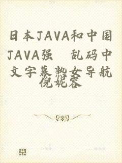 日本JAVA和中国JAVA强奷乱码中文字幕熟女导航