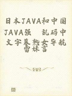 日本JAVA和中国JAVA强奷乱码中文字幕熟女导航