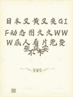 日本又黄又爽GIF动态图久久WWW成人看片免费不卡