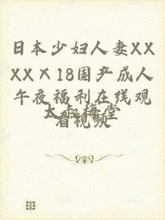 日本少妇人妻XXXXⅩ18国产成人午夜福利在线观看视频