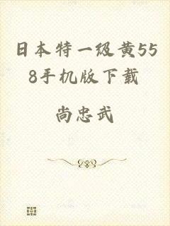 日本特一级黄558手机版下载
