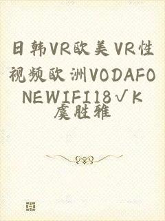 日韩VR欧美VR性视频欧洲VODAFONEWIFI18√K