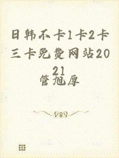 日韩不卡1卡2卡三卡免费网站2021