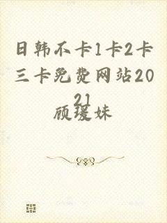 日韩不卡1卡2卡三卡免费网站2021